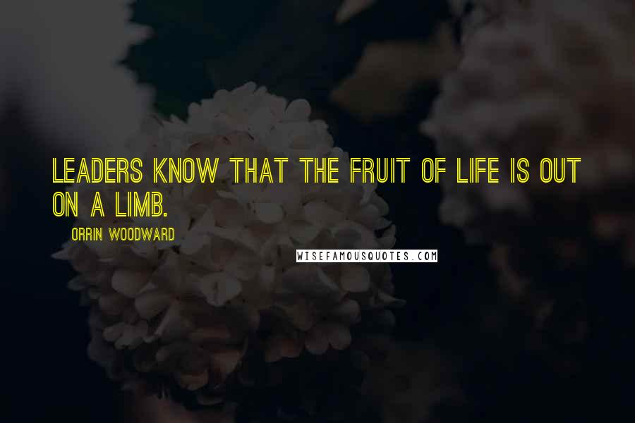 Orrin Woodward Quotes: Leaders know that the fruit of life is out on a limb.