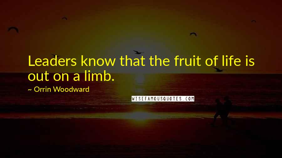 Orrin Woodward Quotes: Leaders know that the fruit of life is out on a limb.