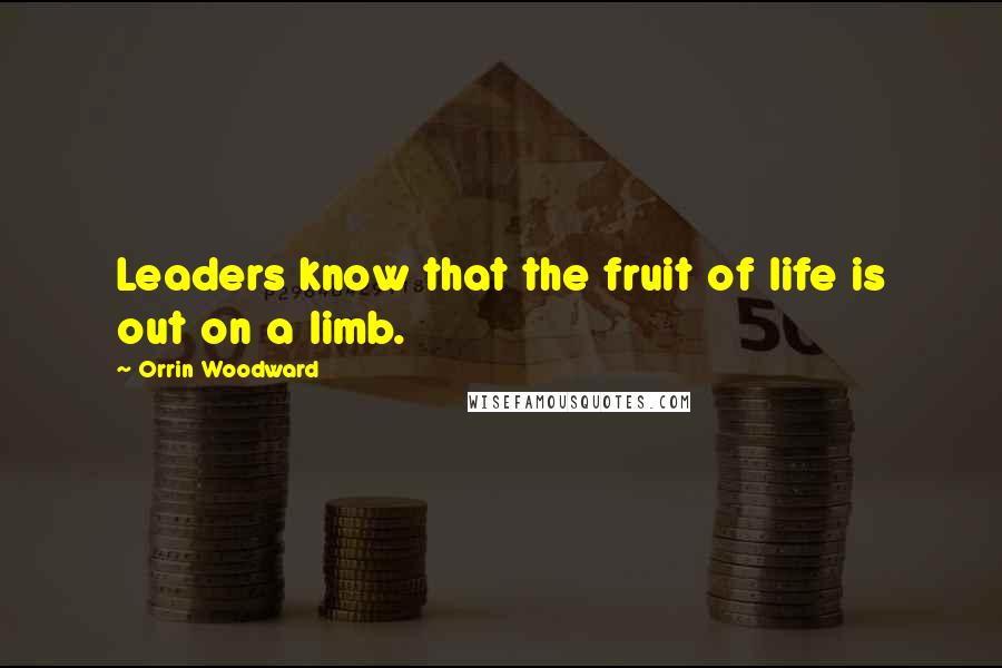 Orrin Woodward Quotes: Leaders know that the fruit of life is out on a limb.