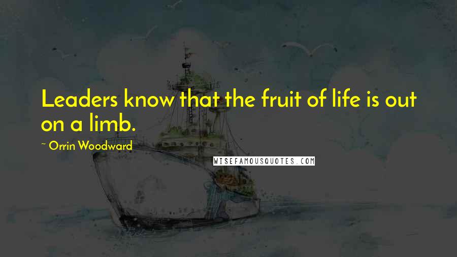 Orrin Woodward Quotes: Leaders know that the fruit of life is out on a limb.