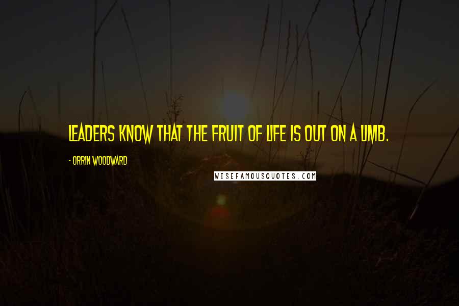 Orrin Woodward Quotes: Leaders know that the fruit of life is out on a limb.