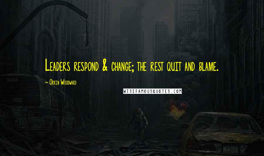 Orrin Woodward Quotes: Leaders respond & change; the rest quit and blame.