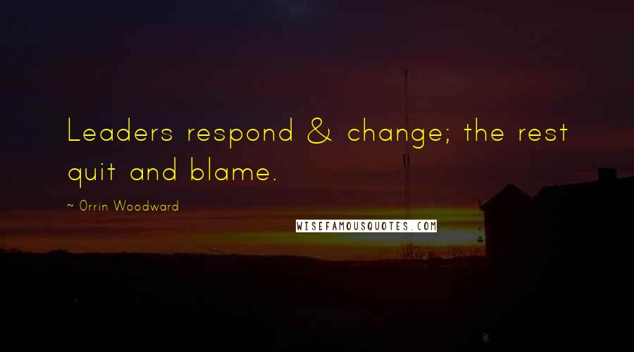 Orrin Woodward Quotes: Leaders respond & change; the rest quit and blame.