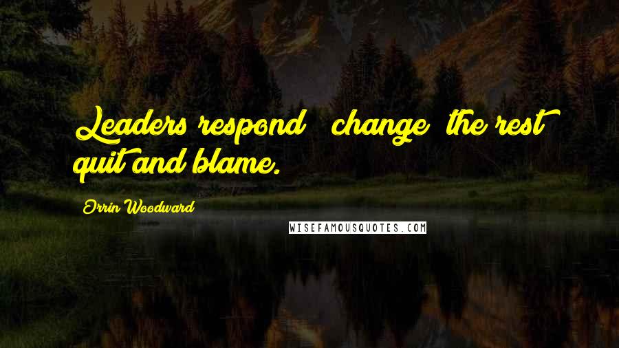 Orrin Woodward Quotes: Leaders respond & change; the rest quit and blame.
