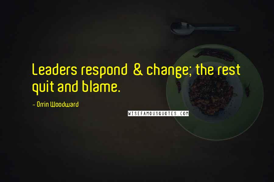 Orrin Woodward Quotes: Leaders respond & change; the rest quit and blame.