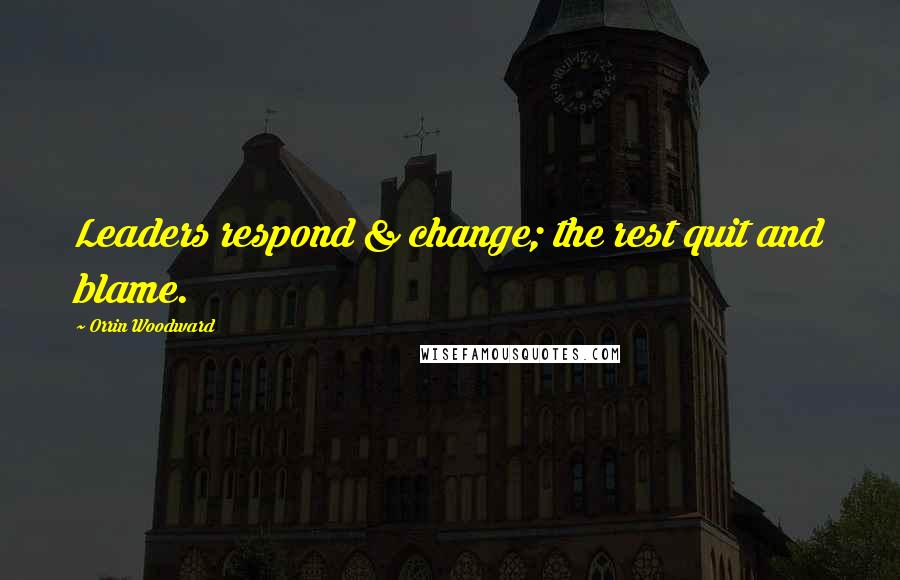 Orrin Woodward Quotes: Leaders respond & change; the rest quit and blame.