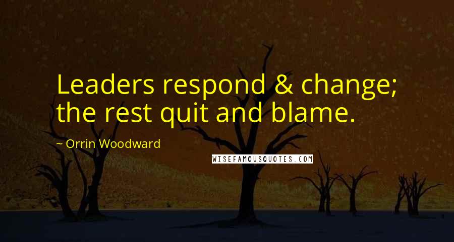 Orrin Woodward Quotes: Leaders respond & change; the rest quit and blame.