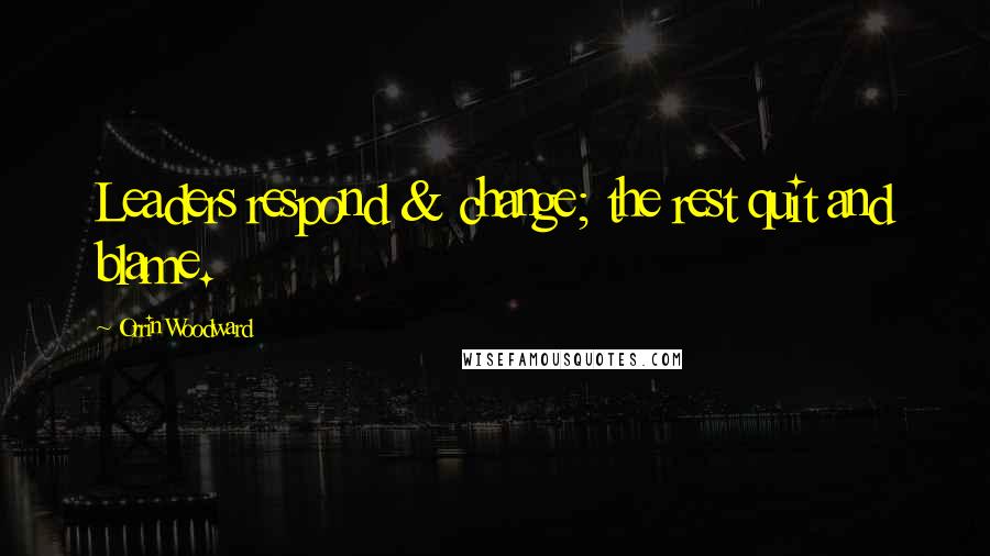 Orrin Woodward Quotes: Leaders respond & change; the rest quit and blame.