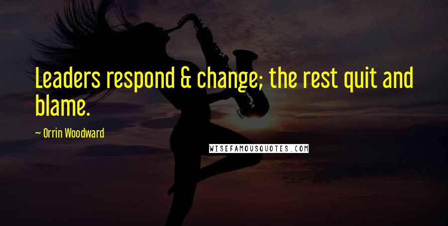 Orrin Woodward Quotes: Leaders respond & change; the rest quit and blame.