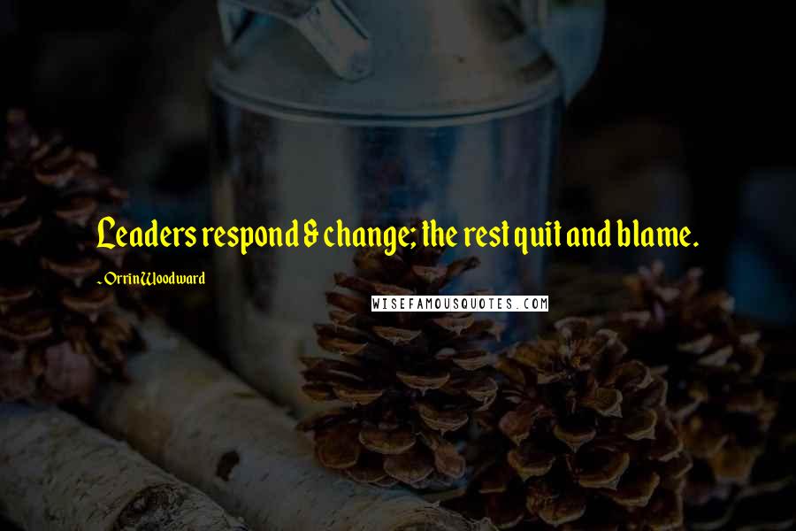 Orrin Woodward Quotes: Leaders respond & change; the rest quit and blame.