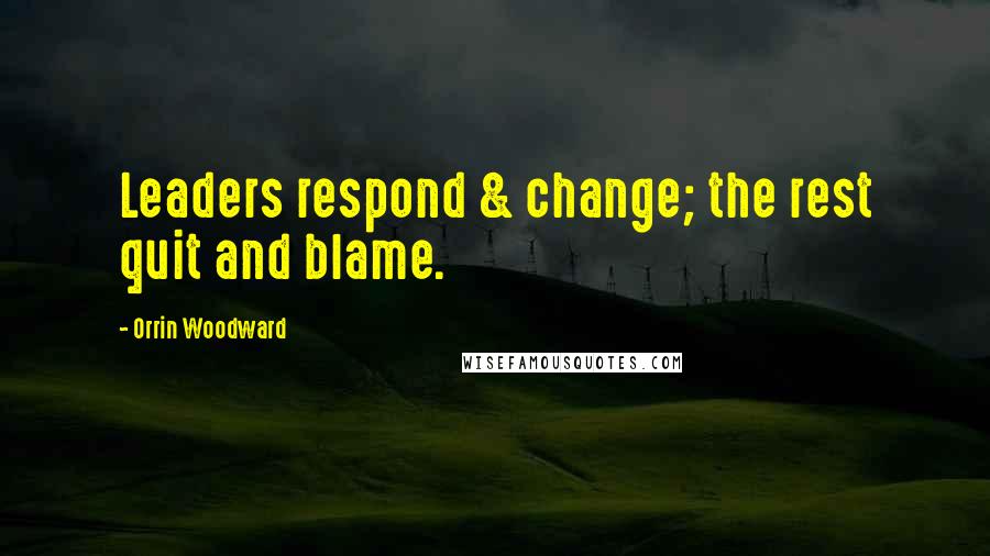 Orrin Woodward Quotes: Leaders respond & change; the rest quit and blame.