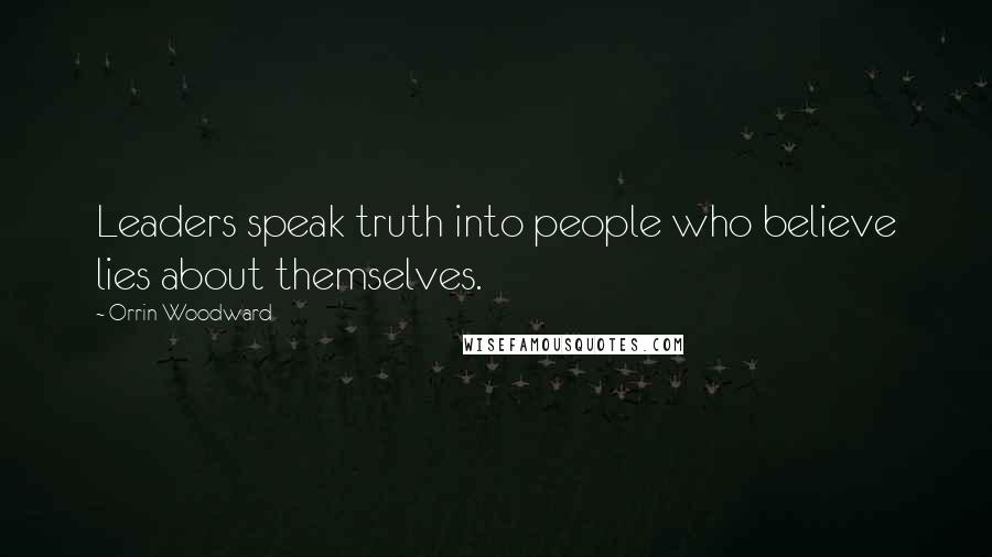 Orrin Woodward Quotes: Leaders speak truth into people who believe lies about themselves.