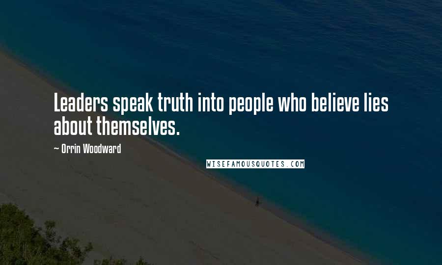 Orrin Woodward Quotes: Leaders speak truth into people who believe lies about themselves.