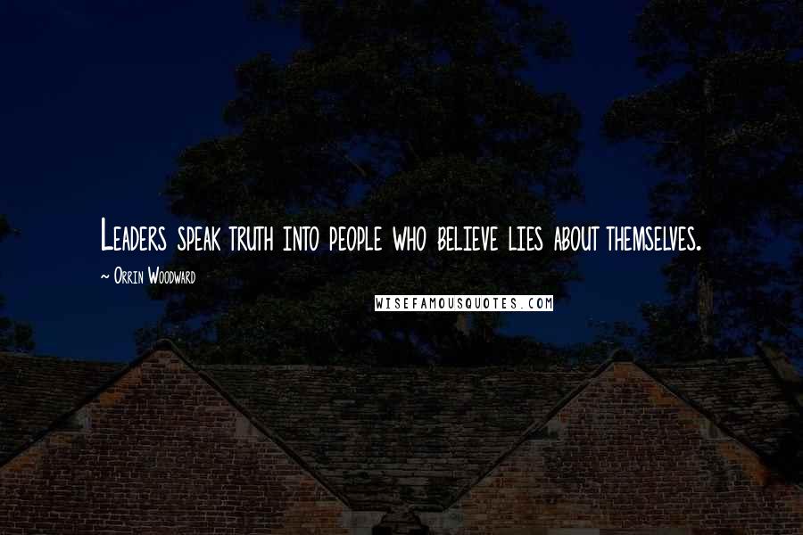 Orrin Woodward Quotes: Leaders speak truth into people who believe lies about themselves.