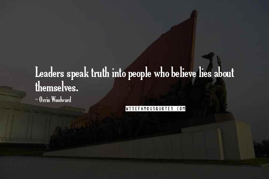 Orrin Woodward Quotes: Leaders speak truth into people who believe lies about themselves.