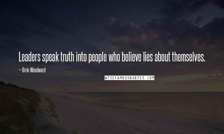 Orrin Woodward Quotes: Leaders speak truth into people who believe lies about themselves.