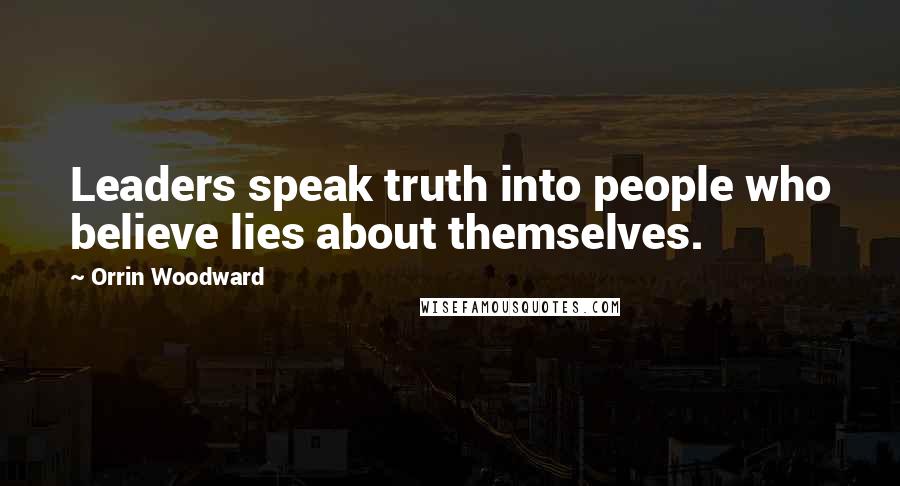 Orrin Woodward Quotes: Leaders speak truth into people who believe lies about themselves.