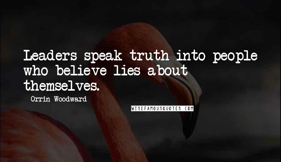 Orrin Woodward Quotes: Leaders speak truth into people who believe lies about themselves.