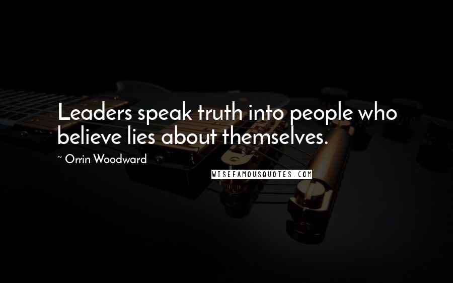 Orrin Woodward Quotes: Leaders speak truth into people who believe lies about themselves.