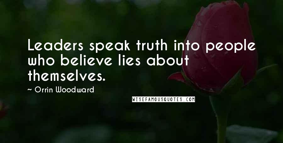 Orrin Woodward Quotes: Leaders speak truth into people who believe lies about themselves.