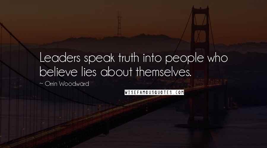 Orrin Woodward Quotes: Leaders speak truth into people who believe lies about themselves.