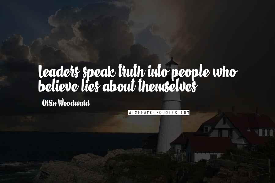 Orrin Woodward Quotes: Leaders speak truth into people who believe lies about themselves.