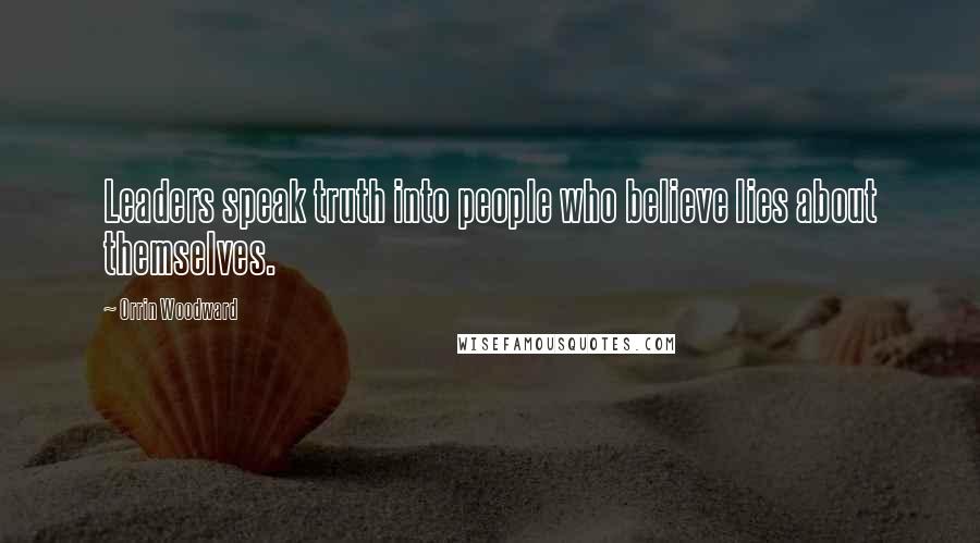 Orrin Woodward Quotes: Leaders speak truth into people who believe lies about themselves.