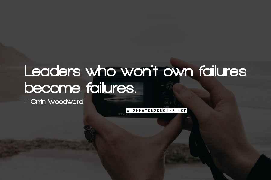 Orrin Woodward Quotes: Leaders who won't own failures become failures.
