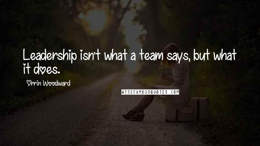 Orrin Woodward Quotes: Leadership isn't what a team says, but what it does.