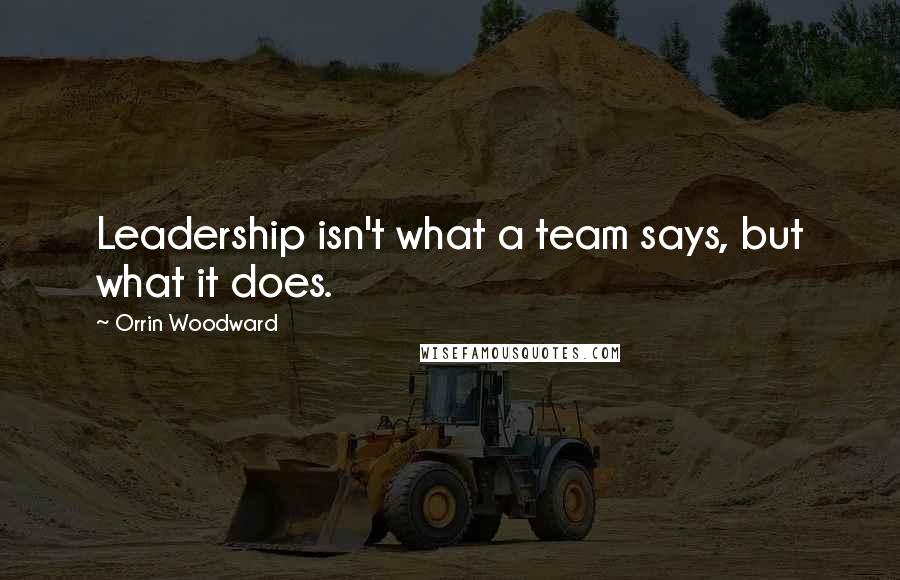 Orrin Woodward Quotes: Leadership isn't what a team says, but what it does.