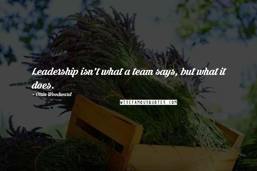 Orrin Woodward Quotes: Leadership isn't what a team says, but what it does.