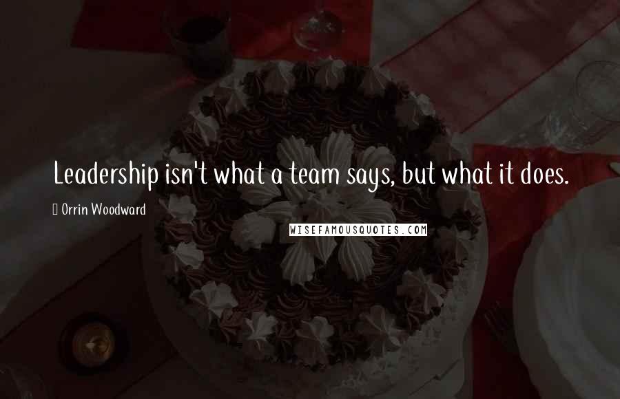 Orrin Woodward Quotes: Leadership isn't what a team says, but what it does.