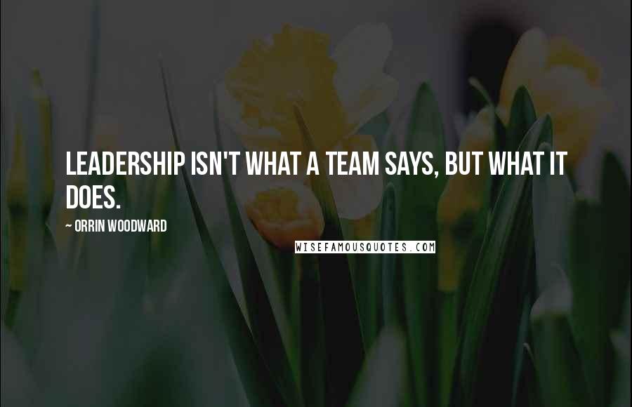 Orrin Woodward Quotes: Leadership isn't what a team says, but what it does.