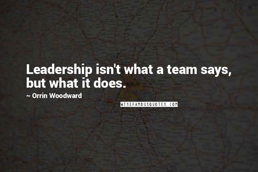 Orrin Woodward Quotes: Leadership isn't what a team says, but what it does.