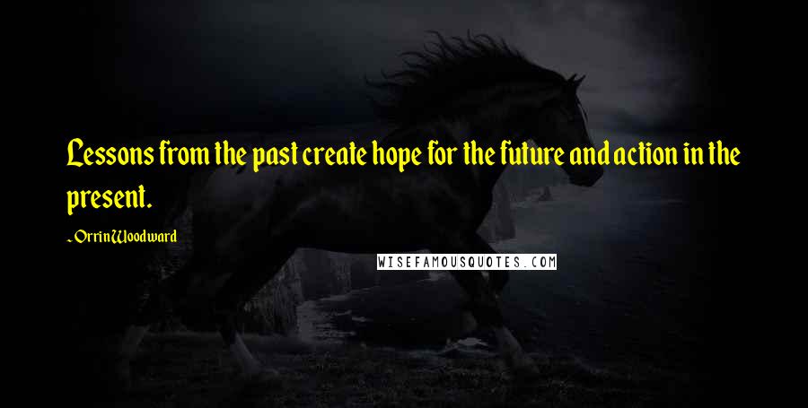 Orrin Woodward Quotes: Lessons from the past create hope for the future and action in the present.