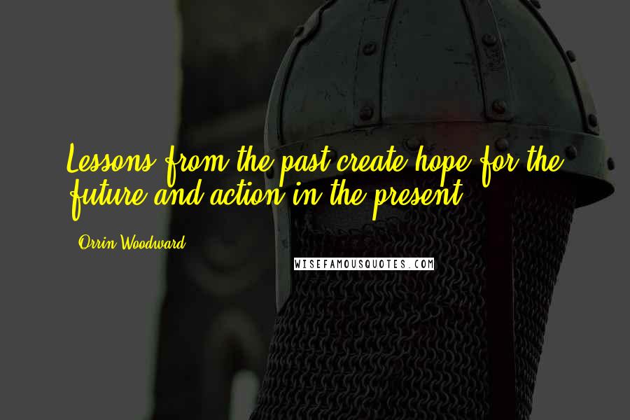 Orrin Woodward Quotes: Lessons from the past create hope for the future and action in the present.