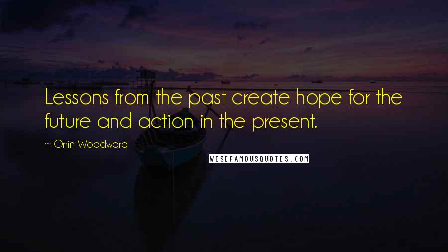 Orrin Woodward Quotes: Lessons from the past create hope for the future and action in the present.