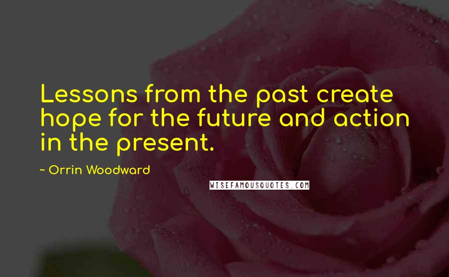 Orrin Woodward Quotes: Lessons from the past create hope for the future and action in the present.