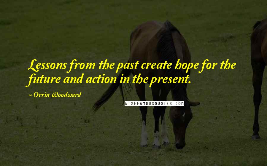 Orrin Woodward Quotes: Lessons from the past create hope for the future and action in the present.