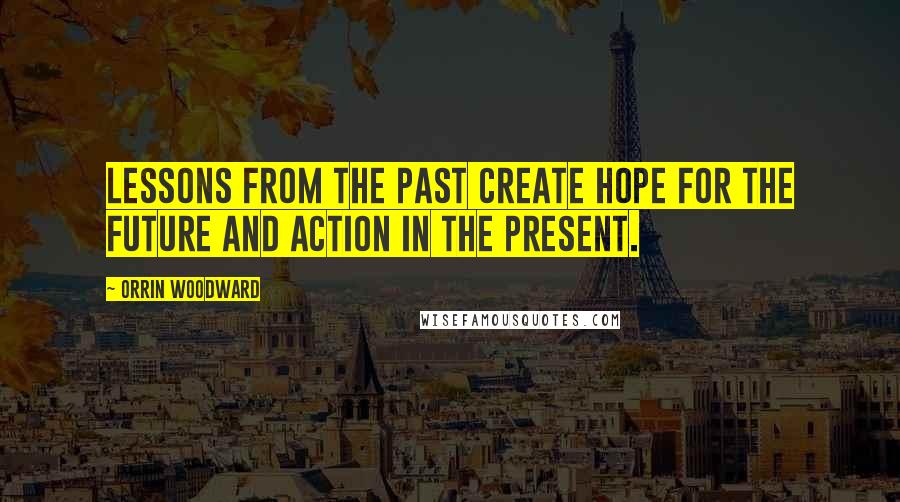 Orrin Woodward Quotes: Lessons from the past create hope for the future and action in the present.