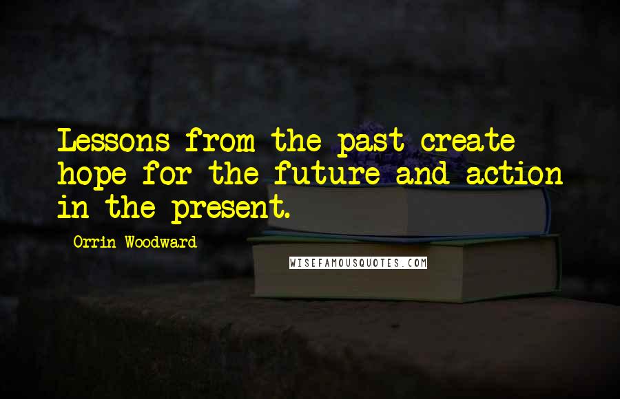 Orrin Woodward Quotes: Lessons from the past create hope for the future and action in the present.