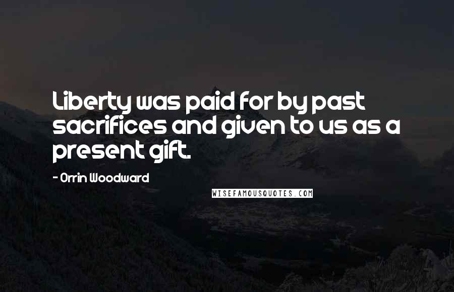 Orrin Woodward Quotes: Liberty was paid for by past sacrifices and given to us as a present gift.