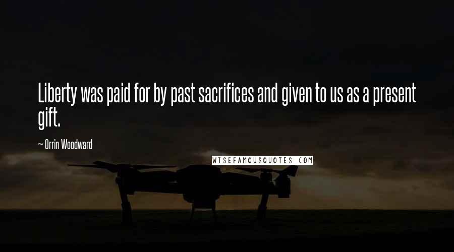 Orrin Woodward Quotes: Liberty was paid for by past sacrifices and given to us as a present gift.