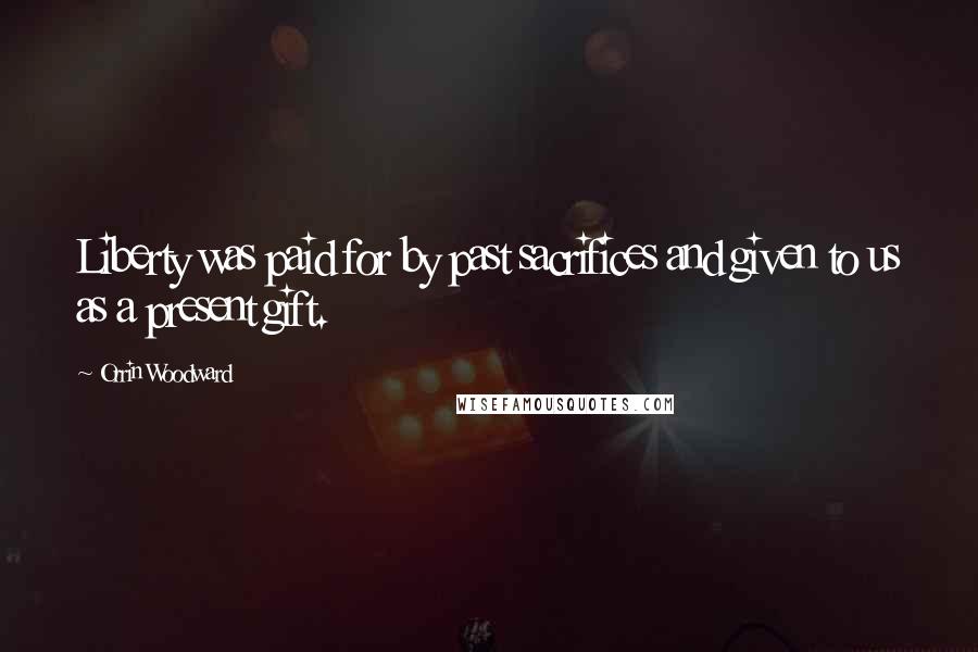 Orrin Woodward Quotes: Liberty was paid for by past sacrifices and given to us as a present gift.