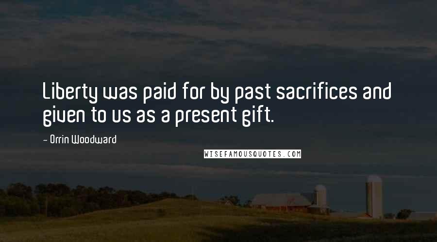Orrin Woodward Quotes: Liberty was paid for by past sacrifices and given to us as a present gift.