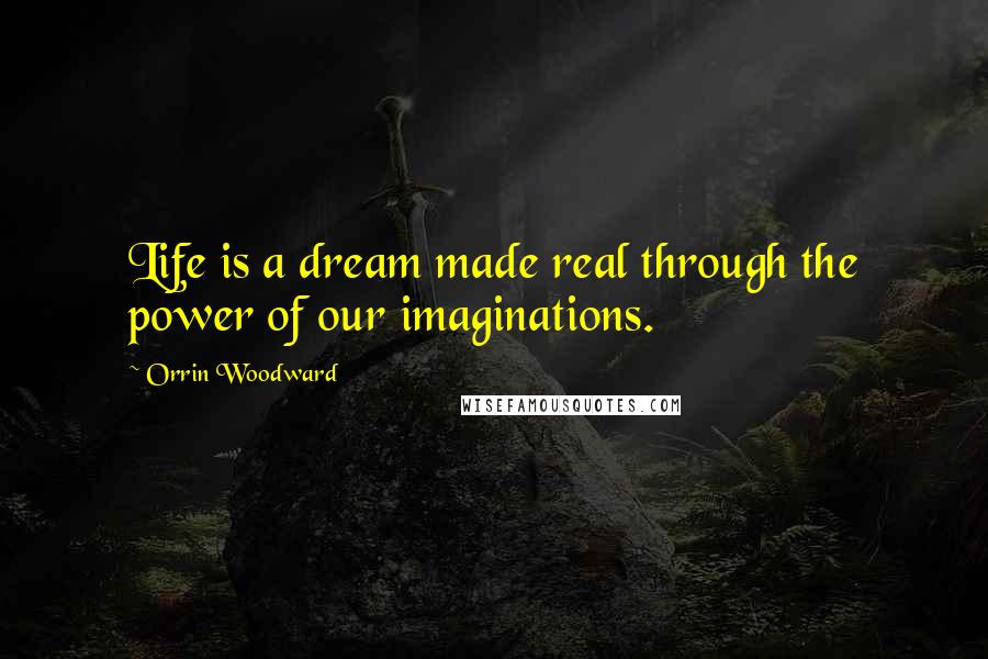 Orrin Woodward Quotes: Life is a dream made real through the power of our imaginations.