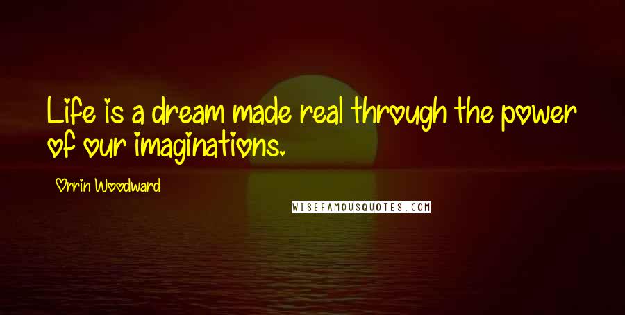 Orrin Woodward Quotes: Life is a dream made real through the power of our imaginations.