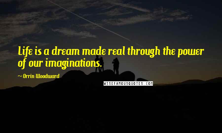 Orrin Woodward Quotes: Life is a dream made real through the power of our imaginations.