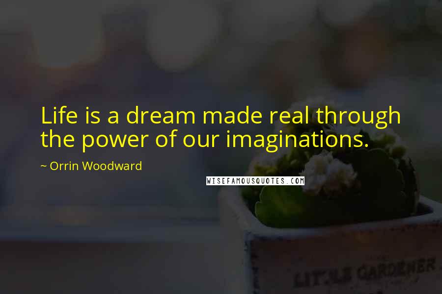 Orrin Woodward Quotes: Life is a dream made real through the power of our imaginations.