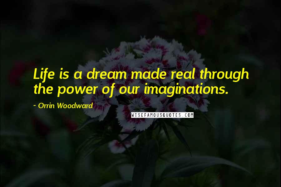 Orrin Woodward Quotes: Life is a dream made real through the power of our imaginations.